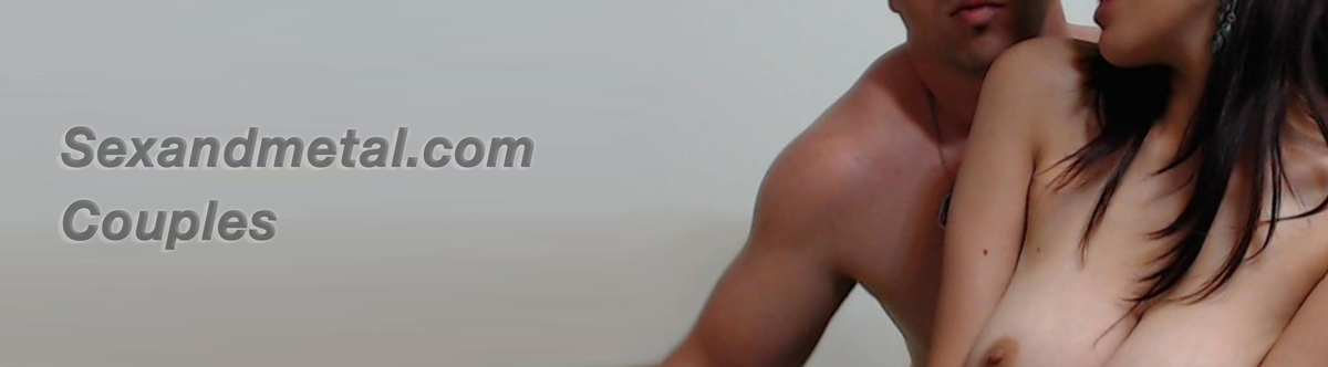 couple cams, live porn couples and sex cams from sexandmetal.com couple cams, live porn couples and sex cams from sexandmetal.com